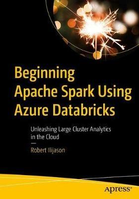 Beginning Apache Spark Using Azure Databricks: Unleashing Large Cluster Analytics in the Cloud - Robert Ilijason - cover