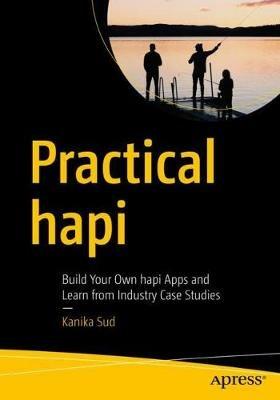 Practical hapi: Build Your Own hapi Apps and Learn from Industry Case Studies - Kanika Sud - cover
