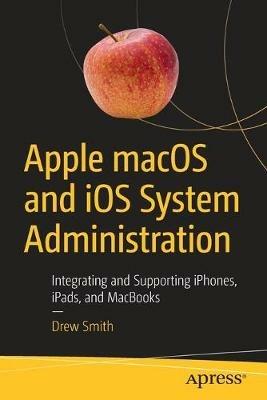 Apple macOS and iOS System Administration: Integrating and Supporting iPhones, iPads, and MacBooks - Drew Smith - cover