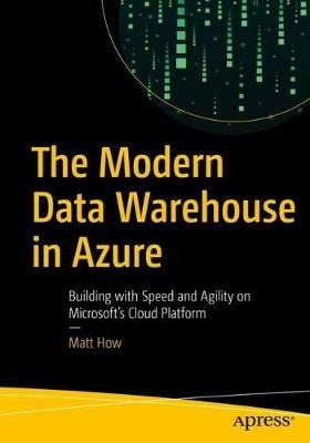 The Modern Data Warehouse in Azure: Building with Speed and Agility on Microsoft’s Cloud Platform - Matt How - cover