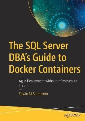 The SQL Server DBA’s Guide to Docker Containers: Agile Deployment without Infrastructure Lock-in - Edwin M Sarmiento - cover