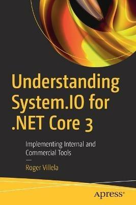 Understanding System.IO for .NET Core 3: Implementing Internal and Commercial Tools - Roger Villela - cover