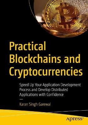 Practical Blockchains and Cryptocurrencies: Speed Up Your Application Development Process and Develop Distributed Applications with Confidence - Karan Singh Garewal - cover