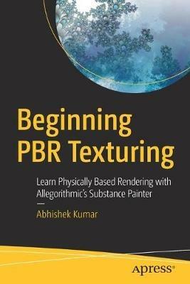 Beginning PBR Texturing: Learn Physically Based Rendering with Allegorithmic’s Substance Painter - Abhishek Kumar - cover