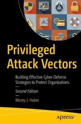 Privileged Attack Vectors: Building Effective Cyber-Defense Strategies to Protect Organizations - Morey J. Haber - cover