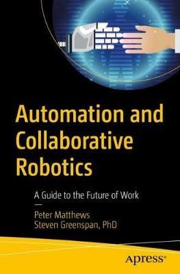 Automation and Collaborative Robotics: A Guide to the Future of Work - Peter Matthews,Steven Greenspan - cover