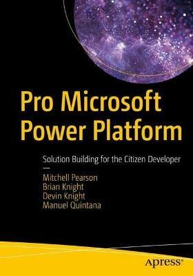 Pro Microsoft Power Platform: Solution Building for the Citizen Developer - Mitchell Pearson,Brian Knight,Devin Knight - cover