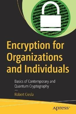 Encryption for Organizations and Individuals: Basics of Contemporary and Quantum Cryptography - Robert Ciesla - cover