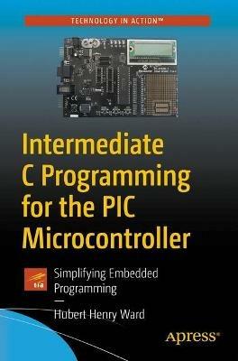 Intermediate C Programming for the PIC Microcontroller: Simplifying Embedded Programming - Hubert Henry Ward - cover