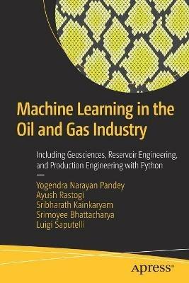 Machine Learning in the Oil and Gas Industry: Including Geosciences, Reservoir Engineering, and Production Engineering with Python - Yogendra Narayan Pandey,Ayush Rastogi,Sribharath Kainkaryam - cover