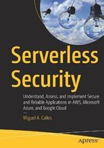 Serverless Security: Understand, Assess, and Implement Secure and Reliable Applications in AWS, Microsoft Azure, and Google Cloud