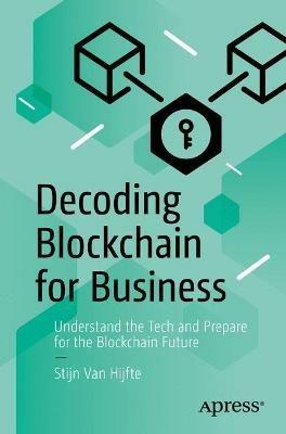 Decoding Blockchain for Business: Understand the Tech and Prepare for the Blockchain Future - Stijn Van Hijfte - cover