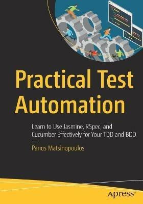 Practical Test Automation: Learn to Use Jasmine, RSpec, and Cucumber Effectively for Your TDD and BDD - Panos Matsinopoulos - cover
