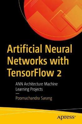 Artificial Neural Networks with TensorFlow 2: ANN Architecture Machine Learning Projects - Poornachandra Sarang - cover