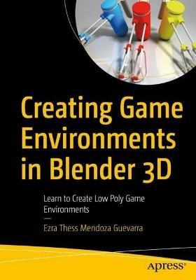 Creating Game Environments in Blender 3D: Learn to Create Low Poly Game Environments - Ezra Thess Mendoza Guevarra - cover
