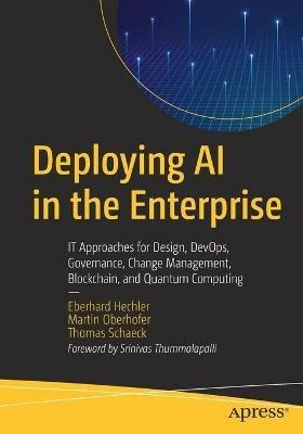 Deploying AI in the Enterprise: IT Approaches for Design, DevOps, Governance, Change Management, Blockchain, and Quantum Computing - Eberhard Hechler,Martin Oberhofer,Thomas Schaeck - cover