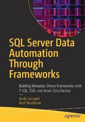 SQL Server Data Automation Through Frameworks: Building Metadata-Driven Frameworks with T-SQL, SSIS, and Azure Data Factory - Andy Leonard,Kent Bradshaw - cover