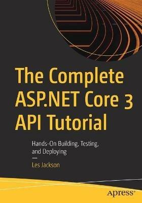 The Complete ASP.NET Core 3 API Tutorial: Hands-On Building, Testing, and Deploying - Les Jackson - cover