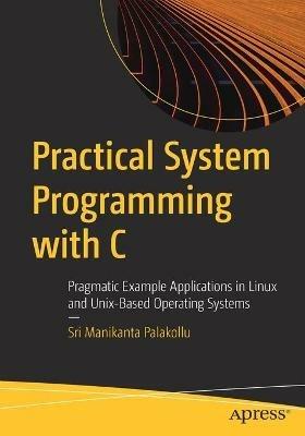 Practical System Programming with C: Pragmatic Example Applications in Linux and Unix-Based Operating Systems - Sri Manikanta Palakollu - cover
