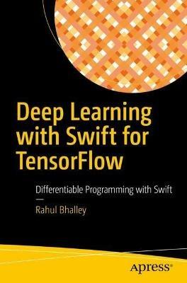 Deep Learning with Swift for TensorFlow: Differentiable Programming with Swift - Rahul Bhalley - cover