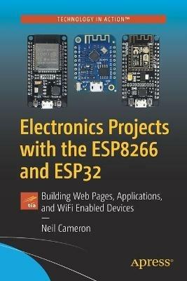 Electronics Projects with the ESP8266 and ESP32: Building Web Pages, Applications, and WiFi Enabled Devices - Neil Cameron - cover