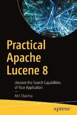 Practical Apache Lucene 8: Uncover the Search Capabilities of Your Application - Atri Sharma - cover