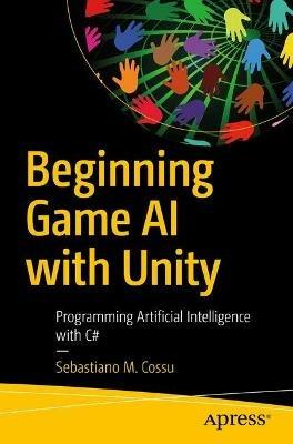 Beginning Game AI with Unity: Programming Artificial Intelligence with C# - Sebastiano M. Cossu - cover