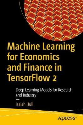 Machine Learning for Economics and Finance in TensorFlow 2: Deep Learning Models for Research and Industry - Isaiah Hull - cover
