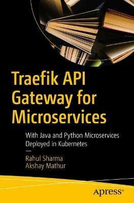 Traefik API Gateway for Microservices: With Java and Python Microservices Deployed in Kubernetes - Rahul Sharma,Akshay Mathur - cover