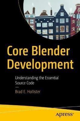 Core Blender Development: Understanding the Essential Source Code - Brad E. Hollister - cover