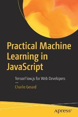 Practical Machine Learning in JavaScript: TensorFlow.js for Web Developers - Charlie Gerard - cover