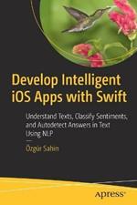 Develop Intelligent iOS Apps with Swift: Understand Texts, Classify Sentiments, and Autodetect Answers in Text Using NLP