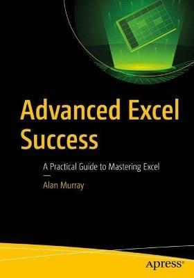 Advanced Excel Success: A Practical Guide to Mastering Excel - Alan Murray - cover