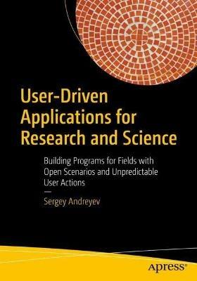User-Driven Applications for Research and Science: Building Programs for Fields with Open Scenarios and Unpredictable User Actions - Sergey Andreyev - cover