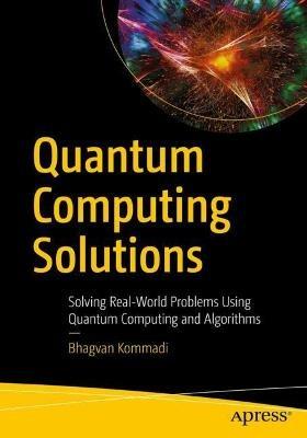 Quantum Computing Solutions: Solving Real-World Problems Using Quantum Computing and Algorithms - Bhagvan Kommadi - cover