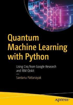 Quantum Machine Learning with Python: Using Cirq from Google Research and IBM Qiskit - Santanu Pattanayak - cover