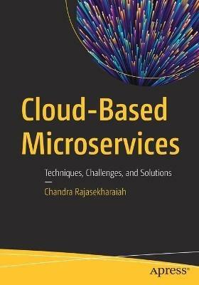 Cloud-Based Microservices: Techniques, Challenges, and Solutions - Chandra Rajasekharaiah - cover