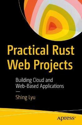 Practical Rust Web Projects: Building Cloud and Web-Based Applications - Shing Lyu - cover