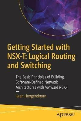 Getting Started with NSX-T: Logical Routing and Switching: The Basic Principles of Building Software-Defined Network Architectures with VMware NSX-T - Iwan Hoogendoorn - cover