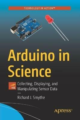 Arduino in Science: Collecting, Displaying, and Manipulating Sensor Data - Richard J. Smythe - cover