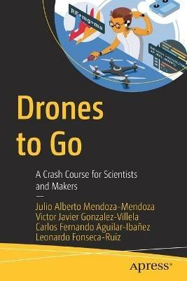 Drones to Go: A Crash Course for Scientists and Makers - Julio Alberto Mendoza-Mendoza,Victor Javier Gonzalez-Villela,Carlos Fernando Aguilar-Ibañez - cover