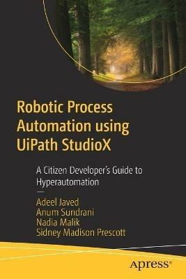 Robotic Process Automation using UiPath StudioX: A Citizen Developer’s Guide to Hyperautomation - Adeel Javed,Anum Sundrani,Nadia Malik - cover