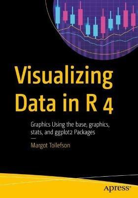 Visualizing Data in R 4: Graphics Using the base, graphics, stats, and ggplot2 Packages - Margot Tollefson - cover