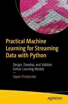 Practical Machine Learning for Streaming Data with Python: Design, Develop, and Validate Online Learning Models - Sayan Putatunda - cover
