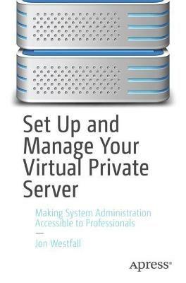 Set Up and Manage Your Virtual Private Server: Making System Administration Accessible to Professionals - Jon Westfall - cover