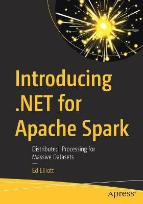 Introducing .NET for Apache Spark: Distributed  Processing for Massive Datasets - Ed Elliott - cover