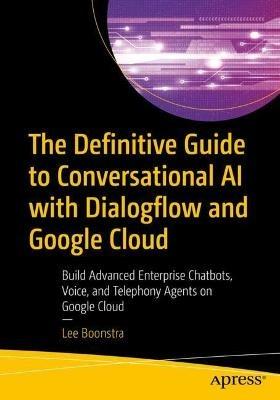 The Definitive Guide to Conversational AI with Dialogflow and Google Cloud: Build Advanced Enterprise Chatbots, Voice, and Telephony Agents on Google Cloud - Lee Boonstra - cover