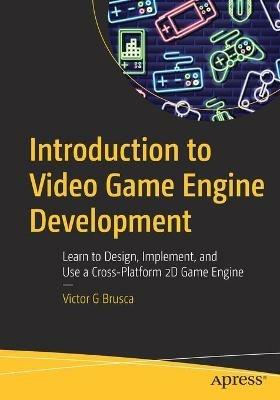 Introduction to Video Game Engine Development: Learn to Design, Implement, and Use a Cross-Platform 2D Game Engine - Victor G Brusca - cover