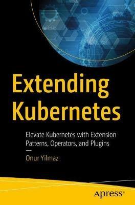 Extending  Kubernetes: Elevate Kubernetes with Extension Patterns, Operators, and Plugins - Onur Yilmaz - cover