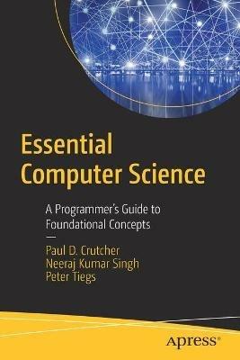 Essential Computer Science: A Programmer’s Guide to Foundational Concepts - Paul D. Crutcher,Neeraj Kumar Singh,Peter Tiegs - cover